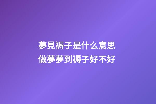 夢見褥子是什么意思 做夢夢到褥子好不好